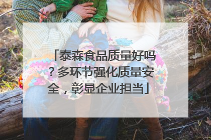 泰森食品质量好吗？多环节强化质量安全，彰显企业担当